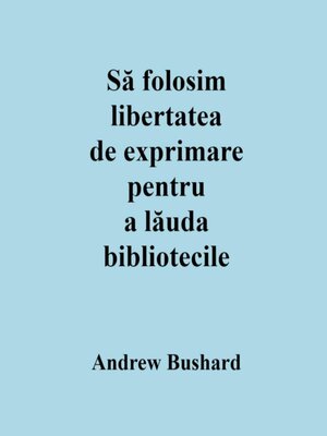 cover image of Să folosim libertatea de exprimare pentru a lăuda bibliotecile